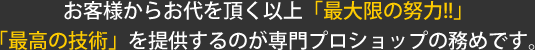 お客様からお代を頂く以上「最大限の努力！！」「最高の技術」を提供するのが専門プロショップの務めです。