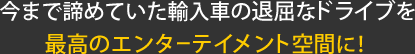 今まで諦めていた退屈なドライブを最高のエンターテイメント空間に！